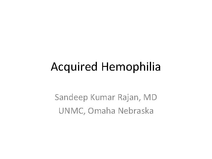 Acquired Hemophilia Sandeep Kumar Rajan, MD UNMC, Omaha Nebraska 