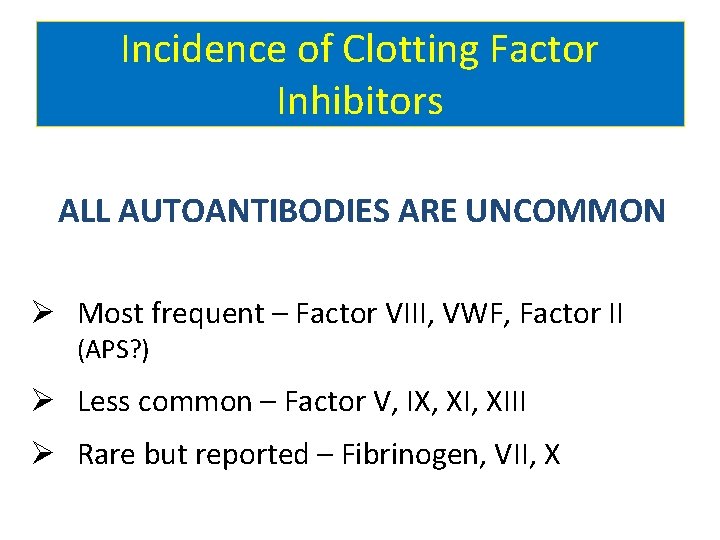 Incidence of Clotting Factor Inhibitors ALL AUTOANTIBODIES ARE UNCOMMON Ø Most frequent – Factor