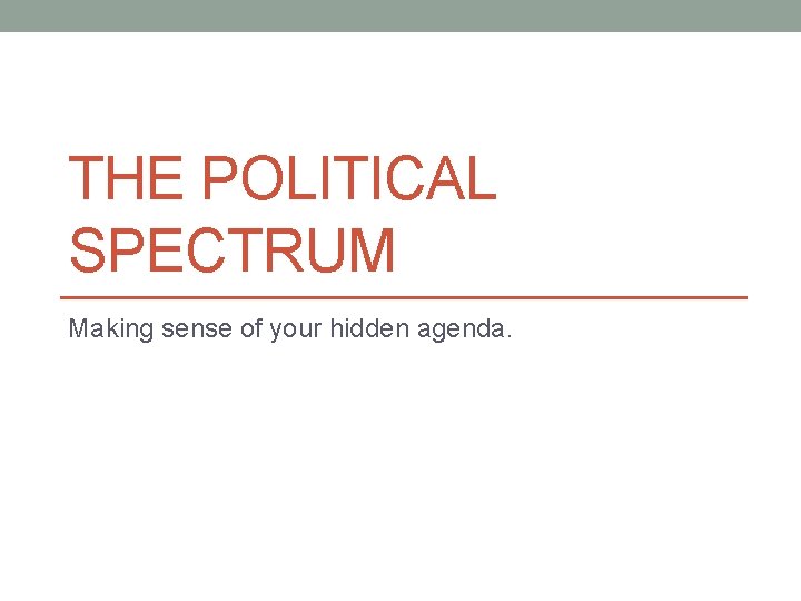 THE POLITICAL SPECTRUM Making sense of your hidden agenda. THE POLITICAL SPECTRUM Making sense of your hidden agenda.