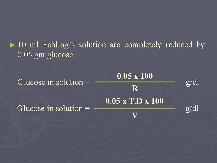 ► 10 ml Fehling’s solution are completely reduced by 0. 05 gm glucose. Glucose