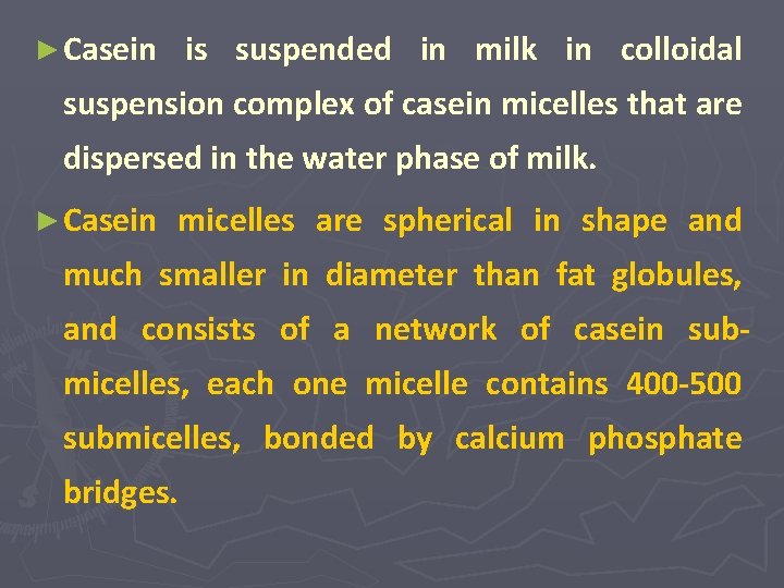 ► Casein is suspended in milk in colloidal suspension complex of casein micelles that