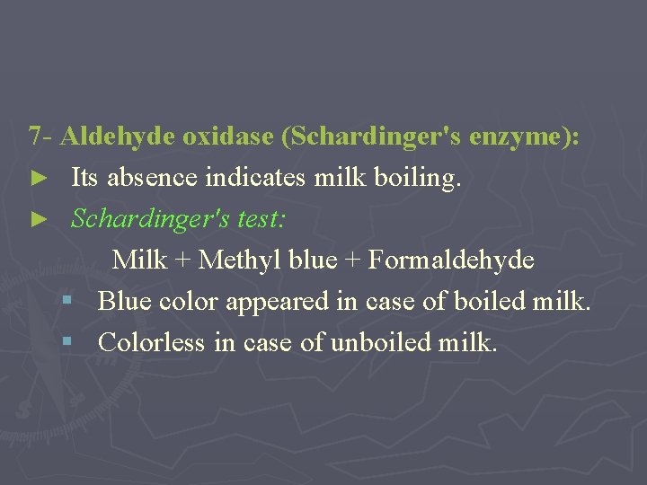 7 - Aldehyde oxidase (Schardinger's enzyme): ► Its absence indicates milk boiling. ► Schardinger's