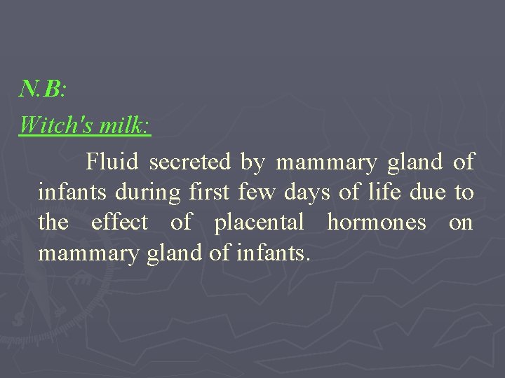 N. B: Witch's milk: Fluid secreted by mammary gland of infants during first few