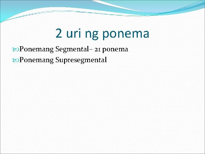 2 uri ng ponema Ponemang Segmental– 21 ponema Ponemang Supresegmental 