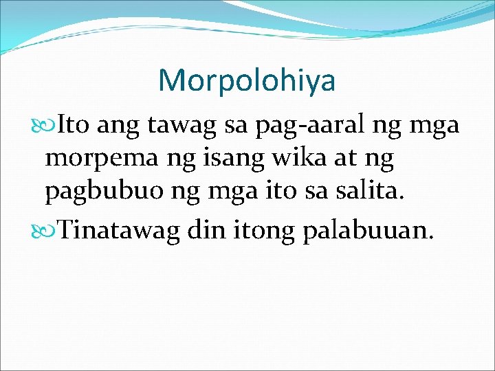 Morpolohiya Ito ang tawag sa pag-aaral ng mga morpema ng isang wika at ng