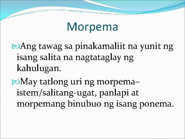 Morpema Ang tawag sa pinakamaliit na yunit ng isang salita na nagtataglay ng kahulugan.