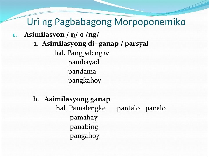 Uri ng Pagbabagong Morpoponemiko 1. Asimilasyon / ŋ/ o /ng/ a. Asimilasyong di- ganap