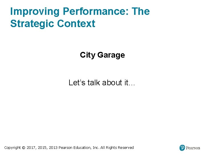 Improving Performance: The Strategic Context City Garage Let’s talk about it… Copyright © 2017,