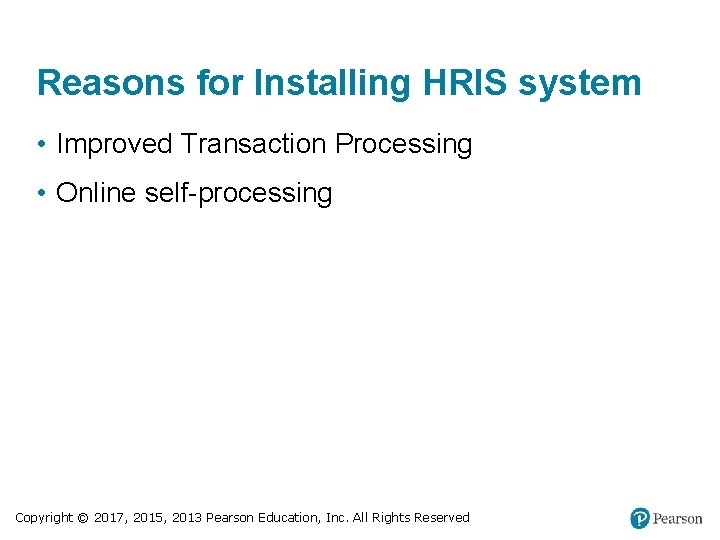 Reasons for Installing HRIS system • Improved Transaction Processing • Online self-processing Copyright ©