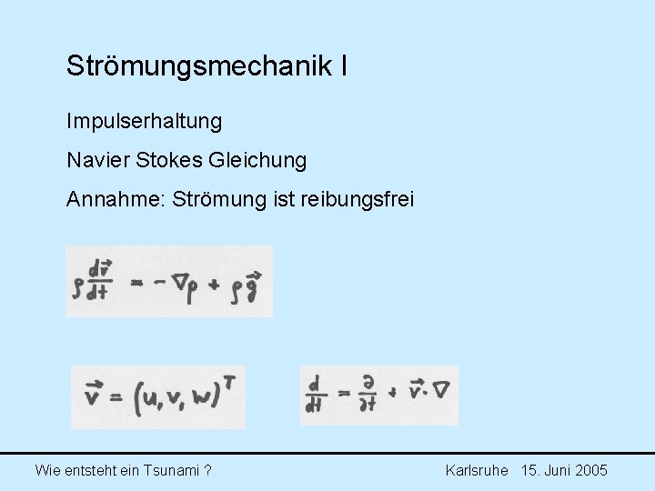 Strömungsmechanik I Impulserhaltung Navier Stokes Gleichung Annahme: Strömung ist reibungsfrei Wie entsteht ein Tsunami Strömungsmechanik I Impulserhaltung Navier Stokes Gleichung Annahme: Strömung ist reibungsfrei Wie entsteht ein Tsunami