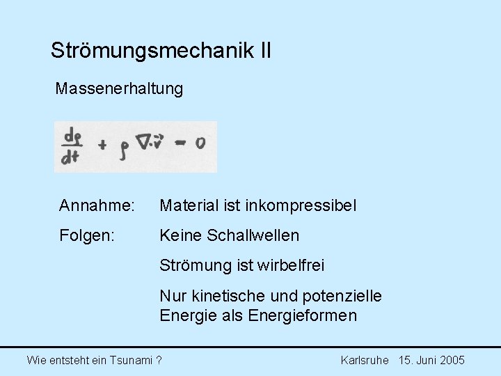 Strömungsmechanik II Massenerhaltung Annahme: Material ist inkompressibel Folgen: Keine Schallwellen Strömung ist wirbelfrei Nur Strömungsmechanik II Massenerhaltung Annahme: Material ist inkompressibel Folgen: Keine Schallwellen Strömung ist wirbelfrei Nur