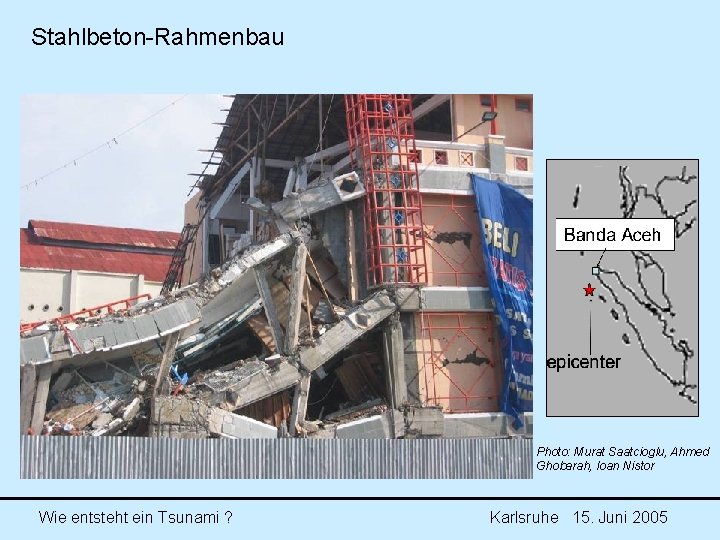 Stahlbeton-Rahmenbau Photo: Murat Saatcioglu, Ahmed Ghobarah, Ioan Nistor Wie entsteht ein Tsunami ? Karlsruhe Stahlbeton-Rahmenbau Photo: Murat Saatcioglu, Ahmed Ghobarah, Ioan Nistor Wie entsteht ein Tsunami ? Karlsruhe