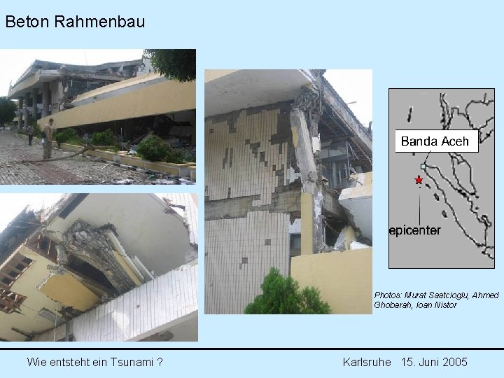 Beton Rahmenbau Photos: Murat Saatcioglu, Ahmed Ghobarah, Ioan Nistor Wie entsteht ein Tsunami ? Beton Rahmenbau Photos: Murat Saatcioglu, Ahmed Ghobarah, Ioan Nistor Wie entsteht ein Tsunami ?