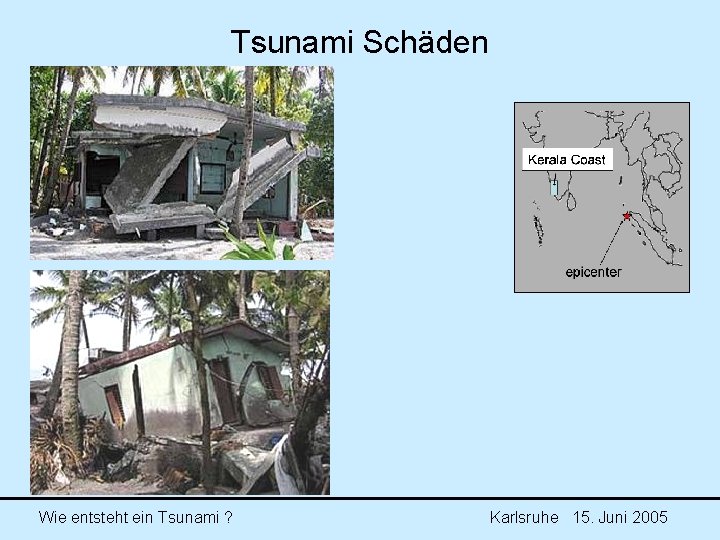 Tsunami Schäden Wie entsteht ein Tsunami ? Karlsruhe 15. Juni 2005 Tsunami Schäden Wie entsteht ein Tsunami ? Karlsruhe 15. Juni 2005