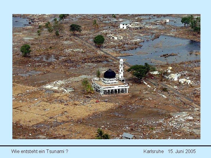 Wie entsteht ein Tsunami ? Karlsruhe 15. Juni 2005 Wie entsteht ein Tsunami ? Karlsruhe 15. Juni 2005