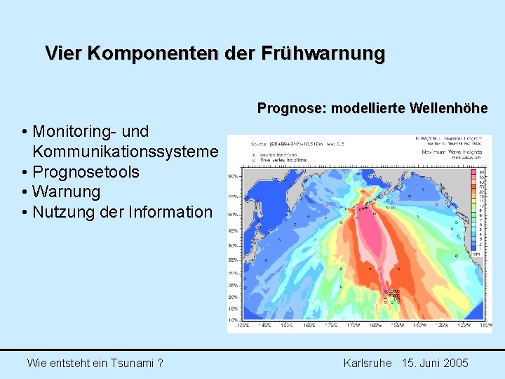Vier Komponenten der Frühwarnung Prognose: modellierte Wellenhöhe • Monitoring- und Kommunikationssysteme • Prognosetools • Vier Komponenten der Frühwarnung Prognose: modellierte Wellenhöhe • Monitoring- und Kommunikationssysteme • Prognosetools •