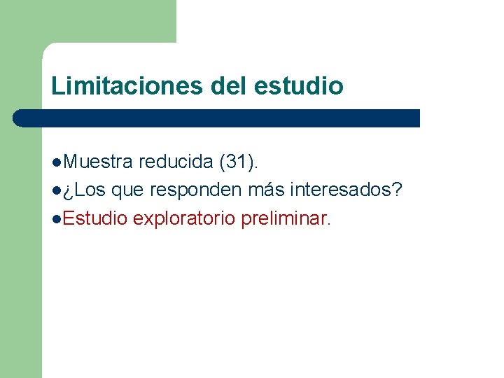 Limitaciones del estudio l. Muestra reducida (31). l¿Los que responden más interesados? l. Estudio