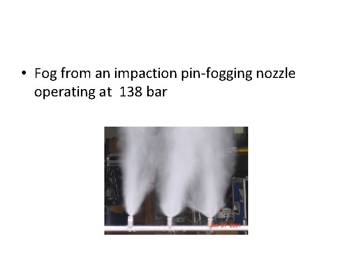  • Fog from an impaction pin-fogging nozzle operating at 138 bar 