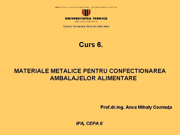 Centrul Universitar Nord din Baia Mare Curs 6. MATERIALE METALICE PENTRU CONFECTIONAREA AMBALAJELOR ALIMENTARE Centrul Universitar Nord din Baia Mare Curs 6. MATERIALE METALICE PENTRU CONFECTIONAREA AMBALAJELOR ALIMENTARE