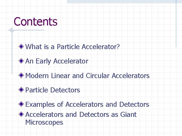 Contents What is a Particle Accelerator? An Early Accelerator Modern Linear and Circular Accelerators