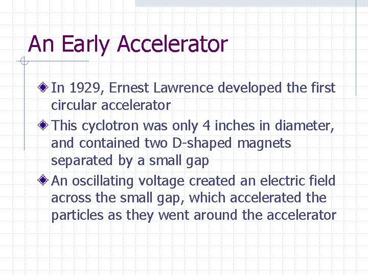 An Early Accelerator In 1929, Ernest Lawrence developed the first circular accelerator This cyclotron