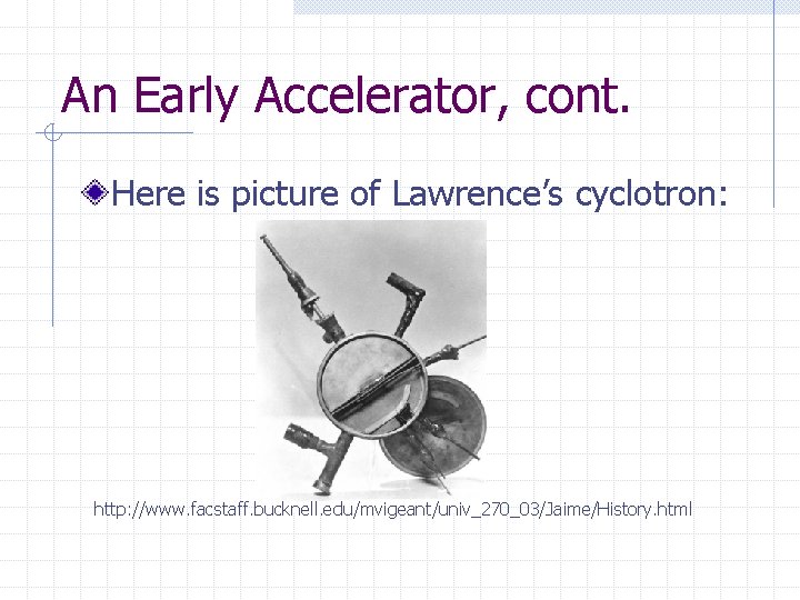 An Early Accelerator, cont. Here is picture of Lawrence’s cyclotron: http: //www. facstaff. bucknell.