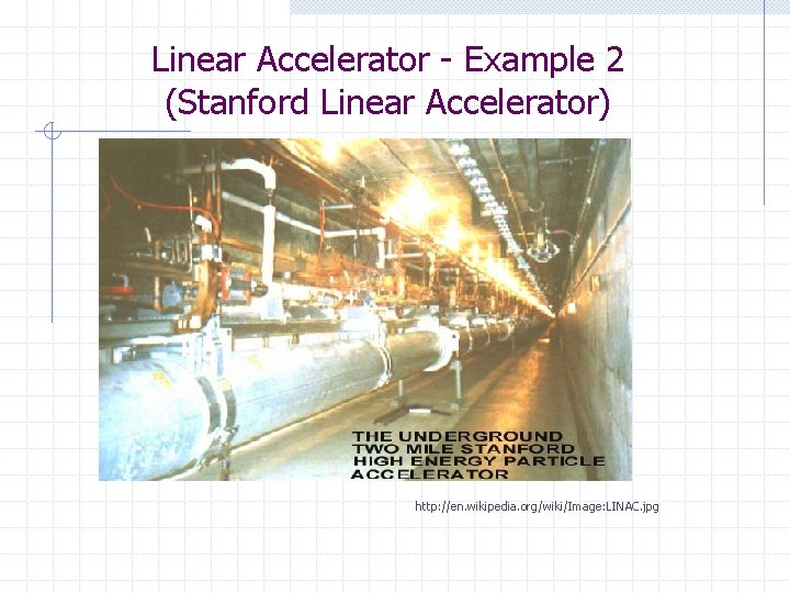 Linear Accelerator - Example 2 (Stanford Linear Accelerator) http: //en. wikipedia. org/wiki/Image: LINAC. jpg