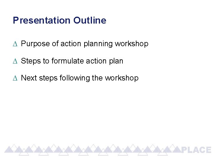 Presentation Outline ∆ Purpose of action planning workshop ∆ Steps to formulate action plan