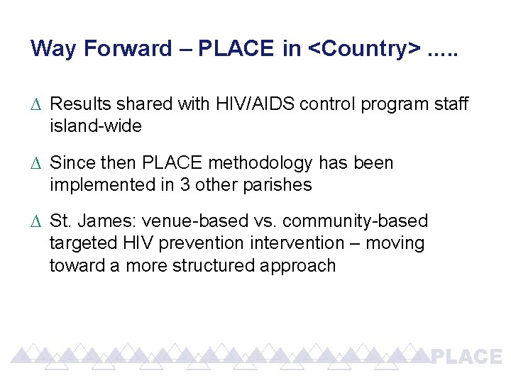 Way Forward – PLACE in <Country> …. . ∆ Results shared with HIV/AIDS control