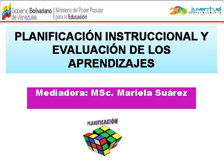 PLANIFICACIÓN INSTRUCCIONAL Y EVALUACIÓN DE LOS APRENDIZAJES Mediadora: MSc. Mariela Suárez 