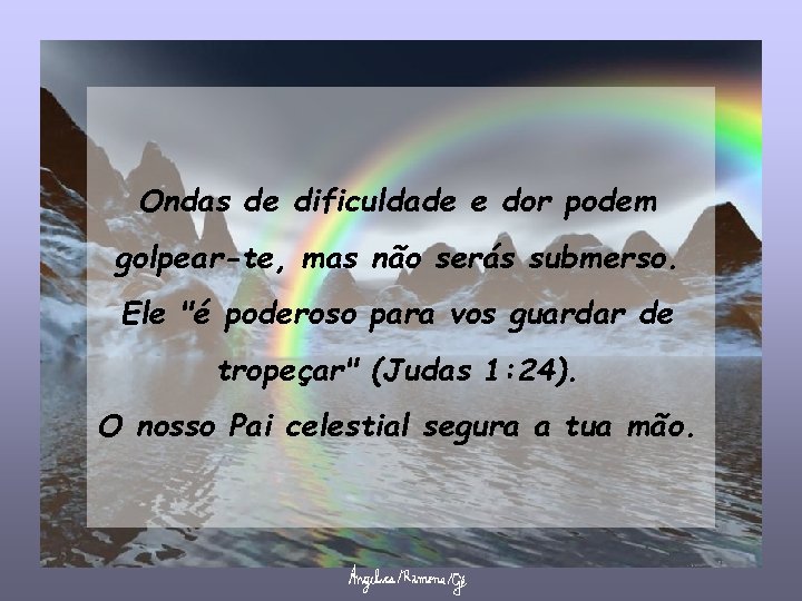 Ondas de dificuldade e dor podem golpear-te, mas não serás submerso. Ele "é poderoso