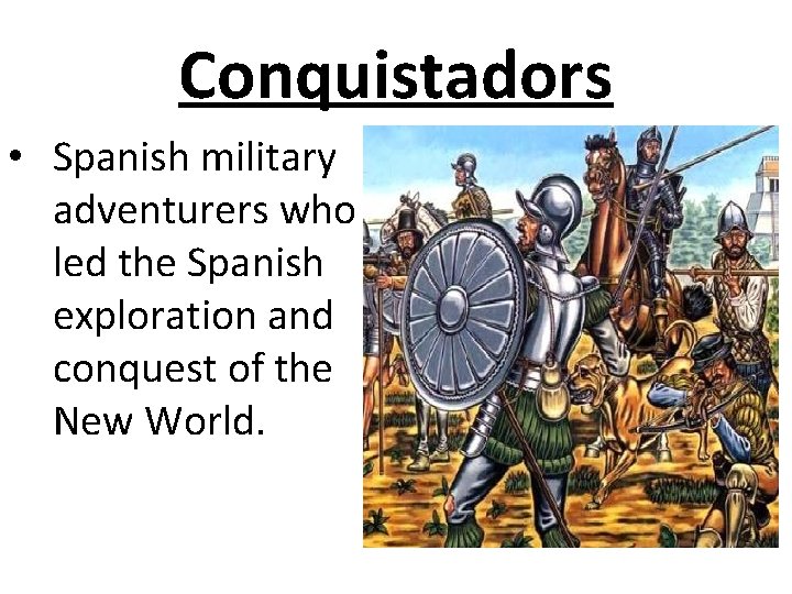 Conquistadors • Spanish military adventurers who led the Spanish exploration and conquest of the