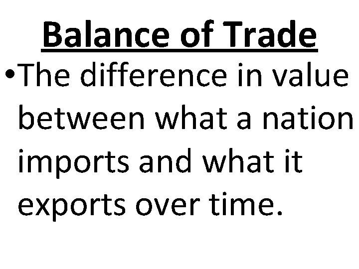Balance of Trade • The difference in value between what a nation imports and