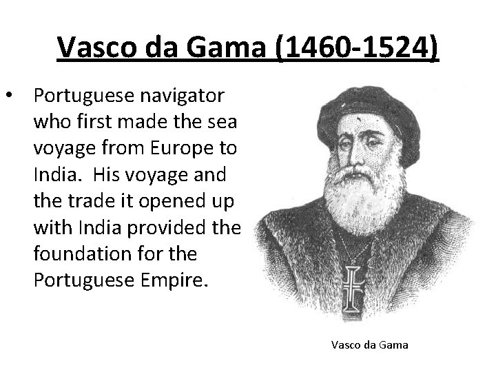 Vasco da Gama (1460 -1524) • Portuguese navigator who first made the sea voyage