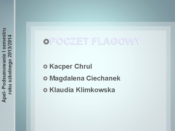 Apel- Podsumowanie I semestru roku szkolnego 2013/2014 POCZET FLAGOWY Kacper Chrul Magdalena Klaudia Ciechanek