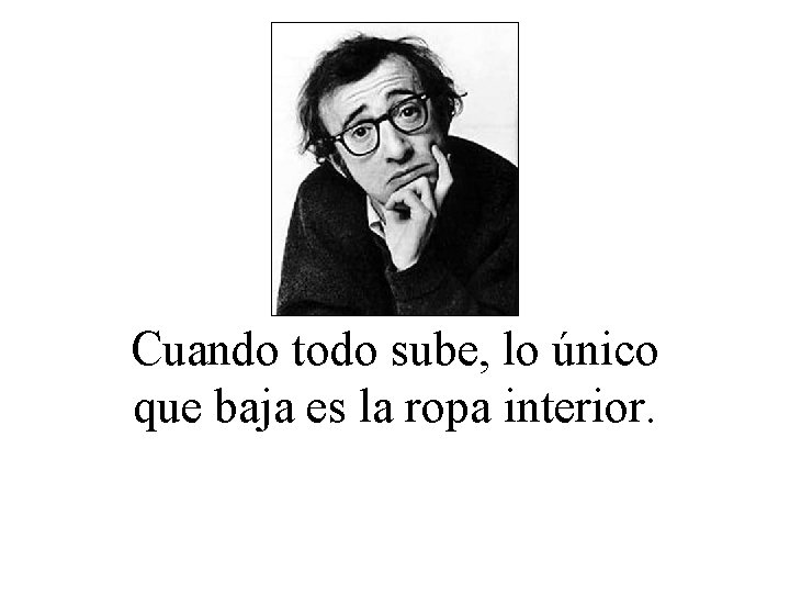 Cuando todo sube, lo único que baja es la ropa interior. 