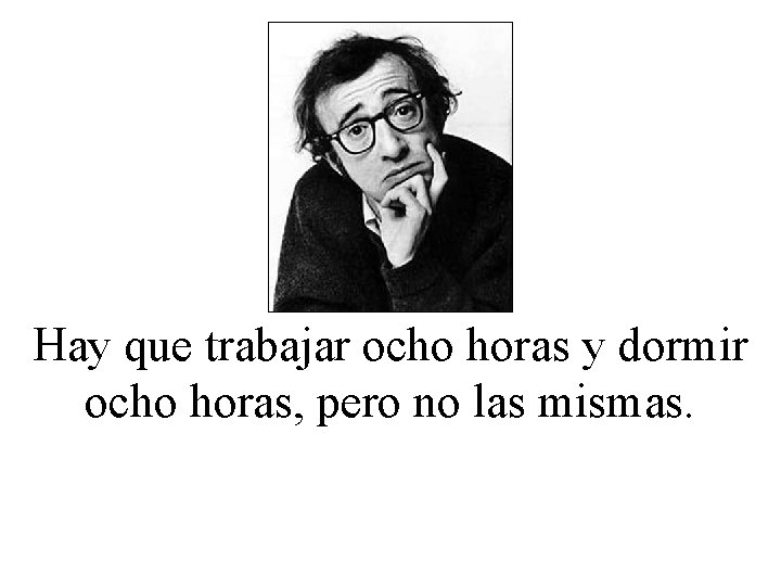 Hay que trabajar ocho horas y dormir ocho horas, pero no las mismas. 