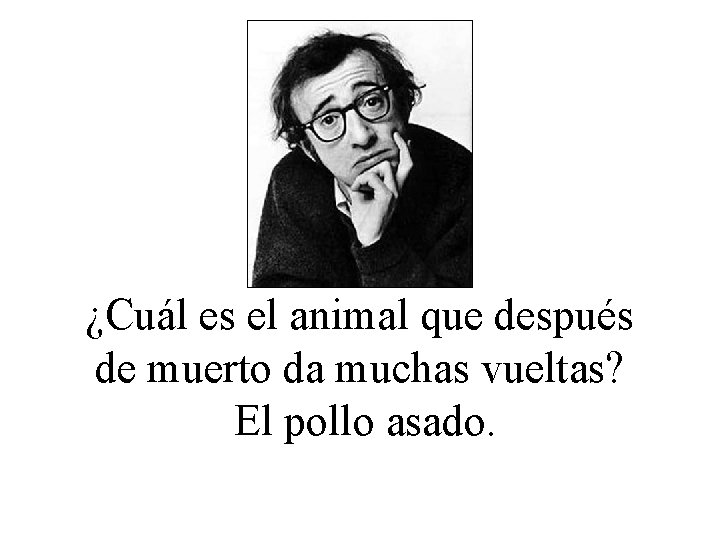¿Cuál es el animal que después de muerto da muchas vueltas? El pollo asado.