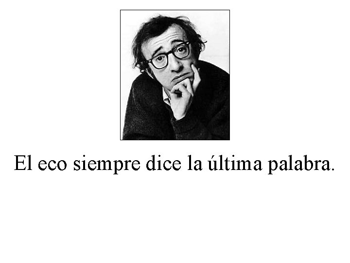 El eco siempre dice la última palabra. 