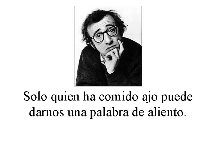 Solo quien ha comido ajo puede darnos una palabra de aliento. 