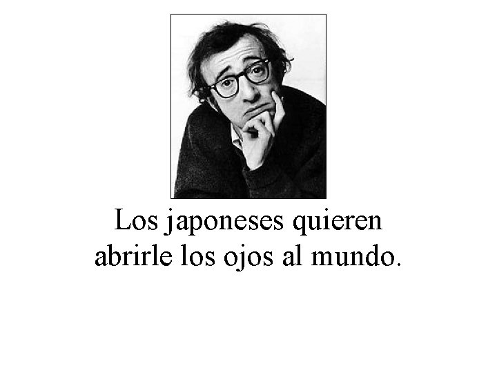 Los japoneses quieren abrirle los ojos al mundo. 