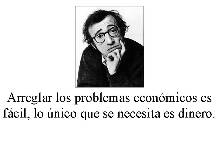 Arreglar los problemas económicos es fácil, lo único que se necesita es dinero. 