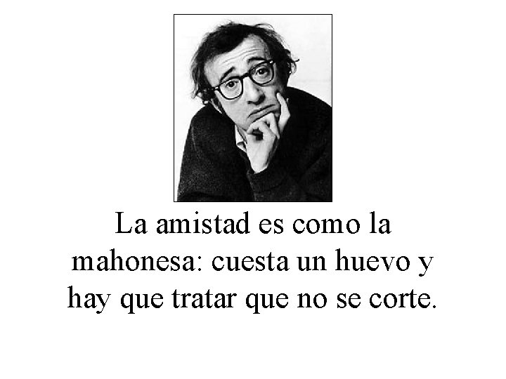 La amistad es como la mahonesa: cuesta un huevo y hay que tratar que