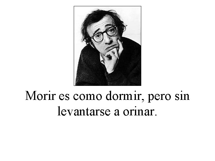 Morir es como dormir, pero sin levantarse a orinar. 