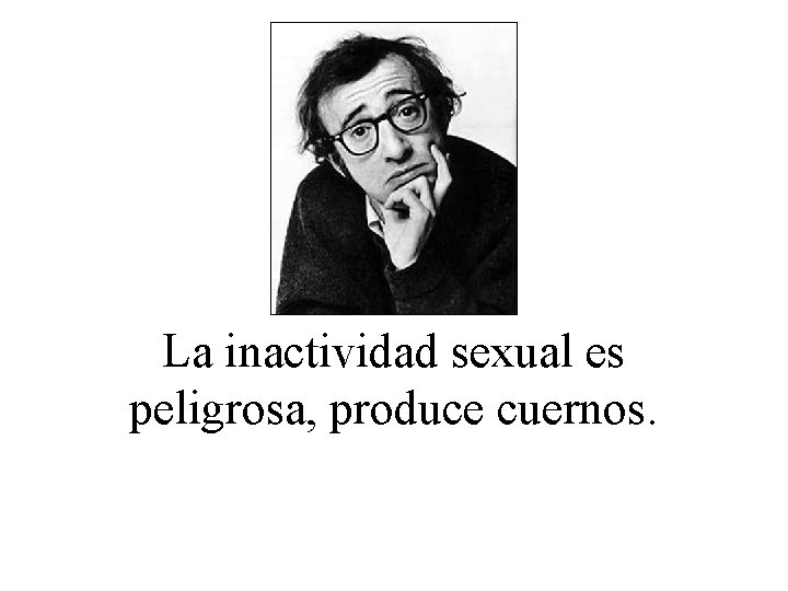 La inactividad sexual es peligrosa, produce cuernos. 