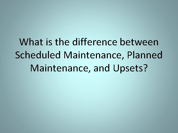 What is the difference between Scheduled Maintenance, Planned Maintenance, and Upsets? 