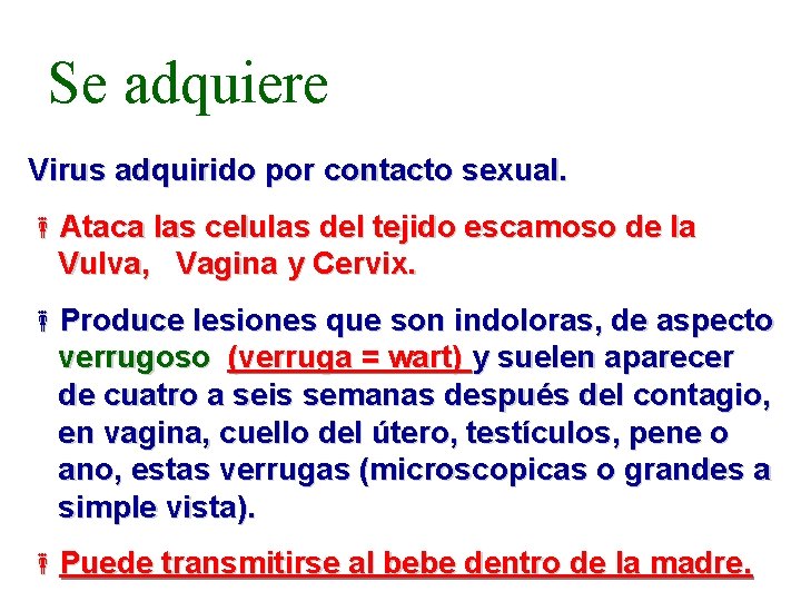 Se adquiere Virus adquirido por contacto sexual. Ataca las celulas del tejido escamoso de