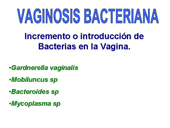 Incremento o introducción de Bacterias en la Vagina. • Gardnerella vaginalis • Mobiluncus sp