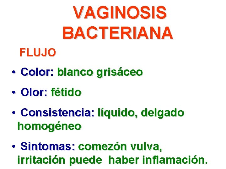 VAGINOSIS BACTERIANA FLUJO • Color: blanco grisáceo • Olor: fétido • Consistencia: líquido, delgado