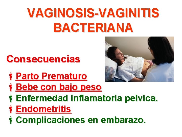 VAGINOSIS-VAGINITIS BACTERIANA Consecuencias Parto Prematuro Bebe con bajo peso Enfermedad inflamatoria pelvica. Endometritis Complicaciones